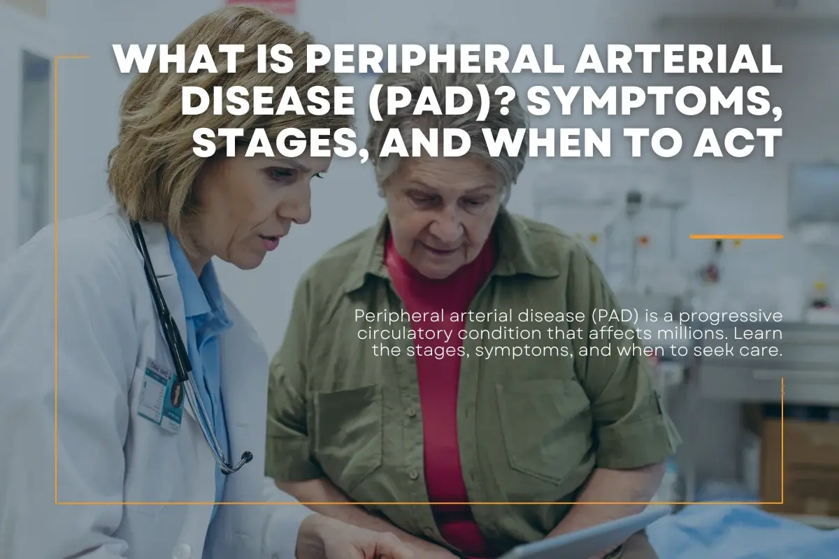 What Is Peripheral Arterial Disease (PAD)? Symptoms, Stages, and When to Act